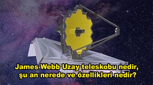 James Webb Uzay teleskobu nedir, şu an nerede ve özellikleri nedir?