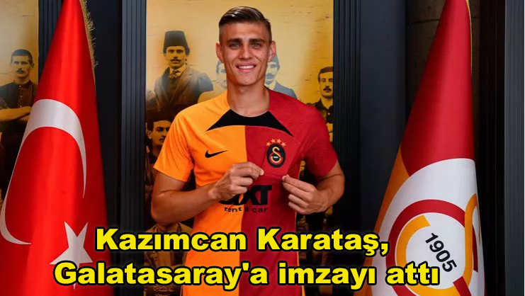 Kazımcan Karataş, Galatasaray’a imzayı attı