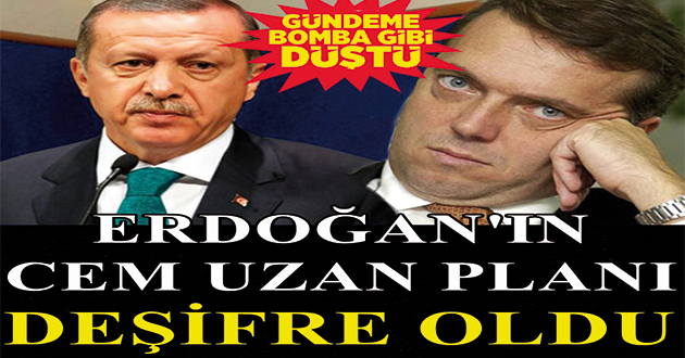 Erdoğan’ın Cem Uzan Planı Deşifre Oldu